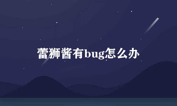 蕾狮酱有bug怎么办