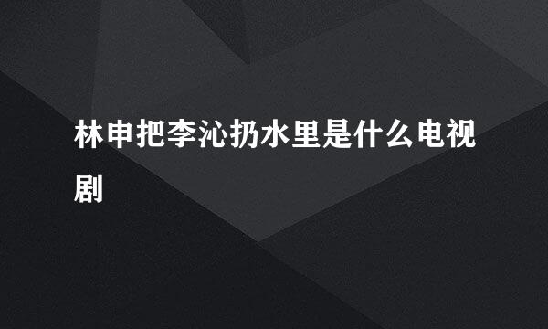 林申把李沁扔水里是什么电视剧