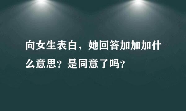 向女生表白，她回答加加加什么意思？是同意了吗？