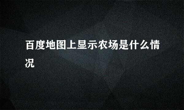 百度地图上显示农场是什么情况