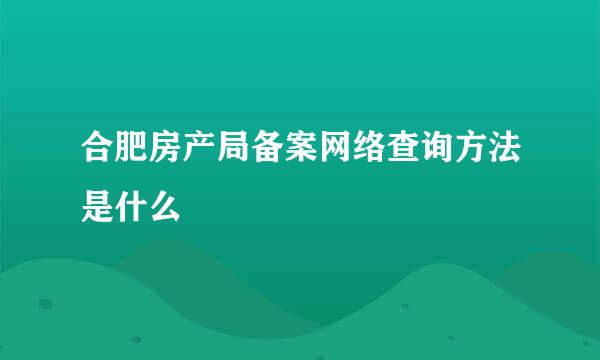 合肥房产局备案网络查询方法是什么