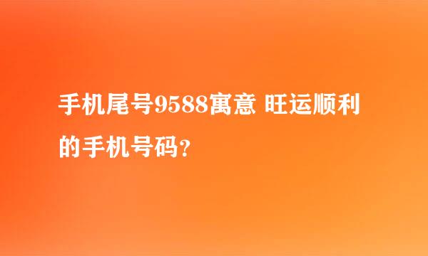 手机尾号9588寓意 旺运顺利的手机号码？