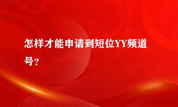 怎样才能申请到短位YY频道号？