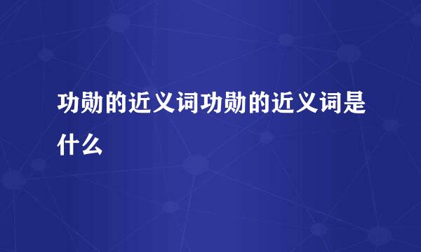 功勋的近义词功勋的近义词是什么