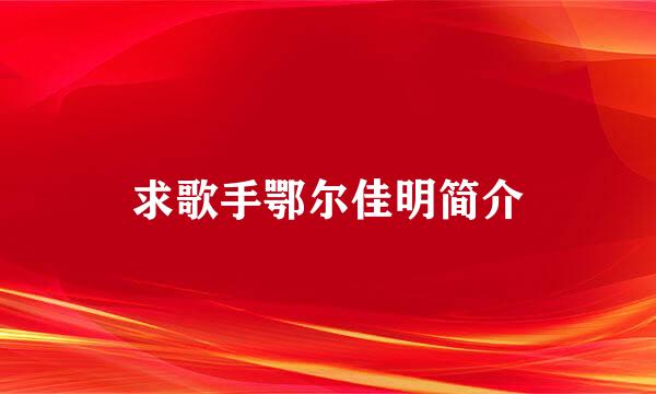 求歌手鄂尔佳明简介