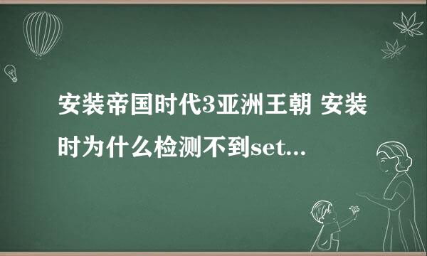 安装帝国时代3亚洲王朝 安装时为什么检测不到setup-1和setup-2 这两个文件 我在帝国三的文件夹里都有的！