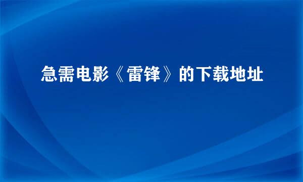 急需电影《雷锋》的下载地址