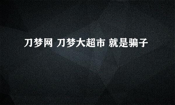 刀梦网 刀梦大超市 就是骗子