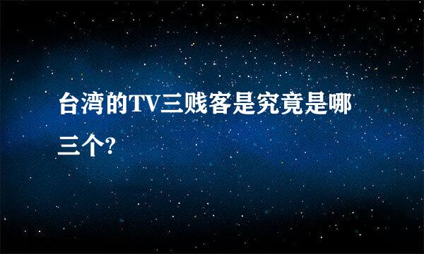 台湾的TV三贱客是究竟是哪三个?