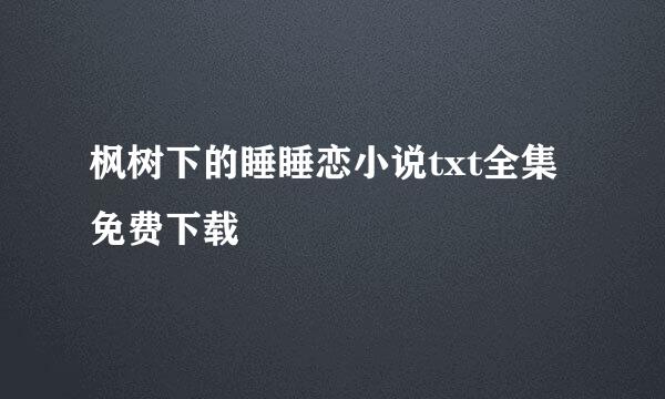 枫树下的睡睡恋小说txt全集免费下载