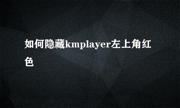 如何隐藏kmplayer左上角红色