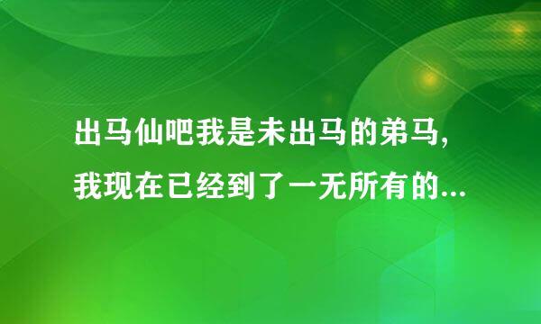 出马仙吧我是未出马的弟马,我现在已经到了一无所有的地步我该怎么办