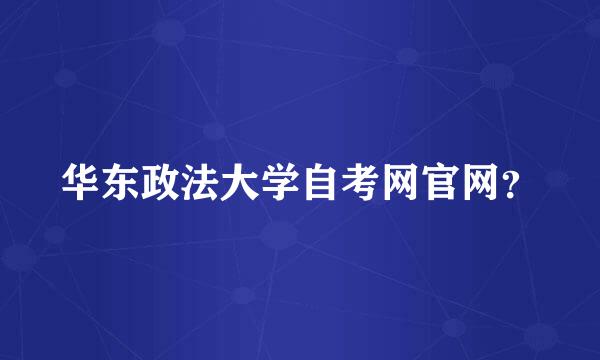 华东政法大学自考网官网？