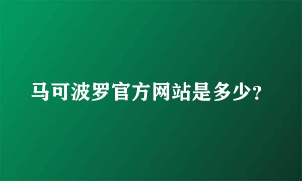 马可波罗官方网站是多少？