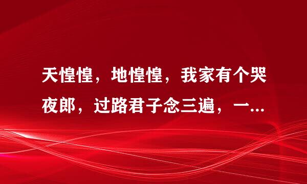 天惶惶，地惶惶，我家有个哭夜郎，过路君子念三遍，一觉睡到大天亮