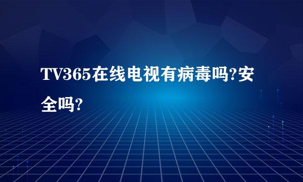 TV365在线电视有病毒吗?安全吗?