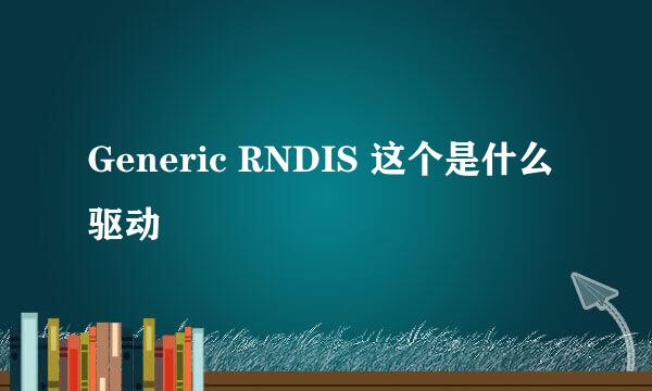 Generic RNDIS 这个是什么驱动