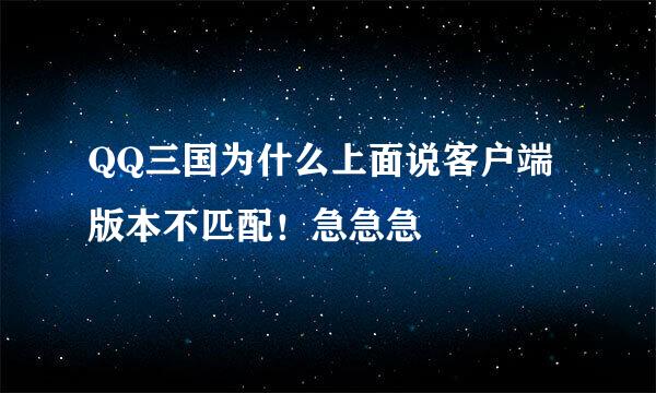 QQ三国为什么上面说客户端版本不匹配！急急急