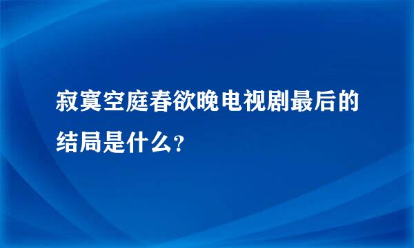 寂寞空庭春欲晚电视剧最后的结局是什么？