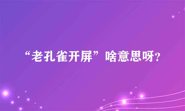 “老孔雀开屏”啥意思呀？