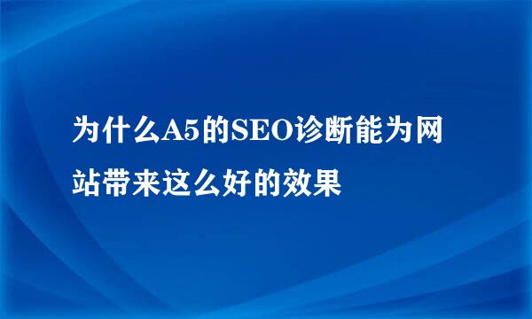 为什么A5的SEO诊断能为网站带来这么好的效果