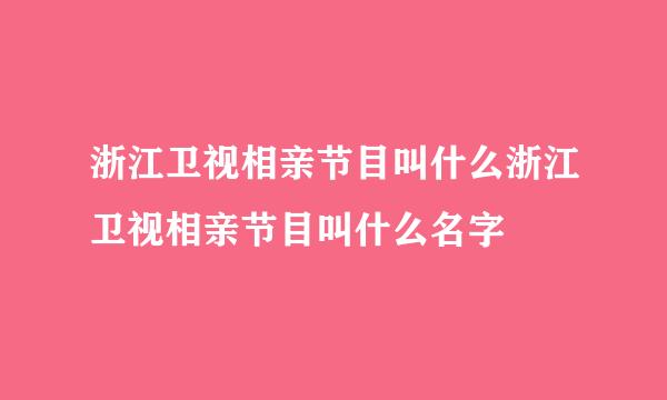 浙江卫视相亲节目叫什么浙江卫视相亲节目叫什么名字