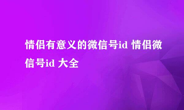 情侣有意义的微信号id 情侣微信号id 大全