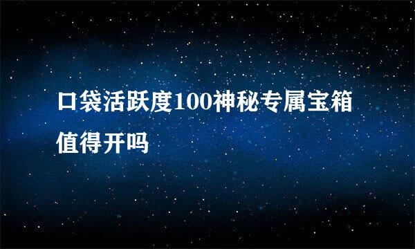 口袋活跃度100神秘专属宝箱值得开吗