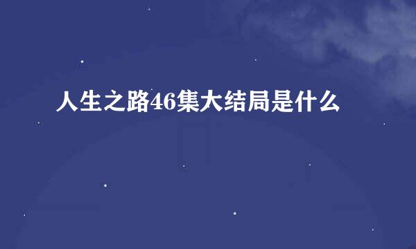 人生之路46集大结局是什么