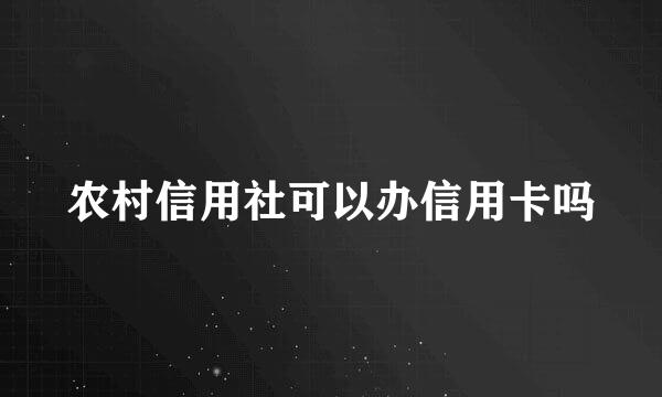 农村信用社可以办信用卡吗