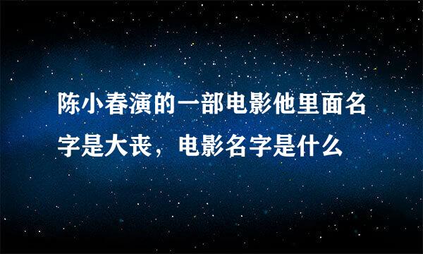 陈小春演的一部电影他里面名字是大丧，电影名字是什么