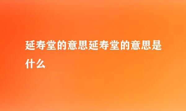 延寿堂的意思延寿堂的意思是什么