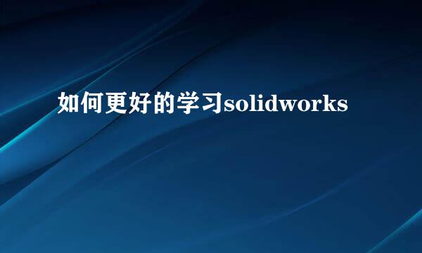 如何更好的学习solidworks