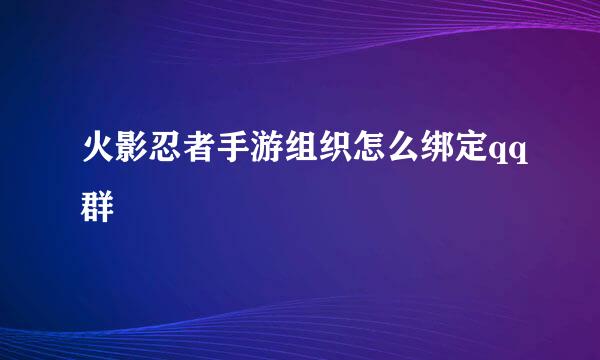 火影忍者手游组织怎么绑定qq群