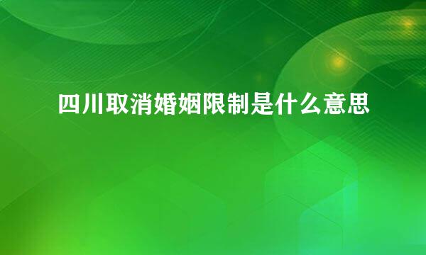 四川取消婚姻限制是什么意思