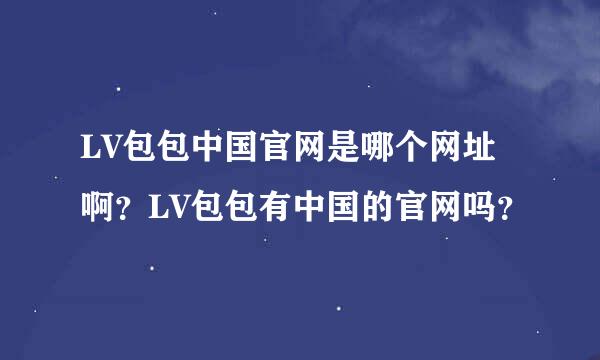 LV包包中国官网是哪个网址啊？LV包包有中国的官网吗？