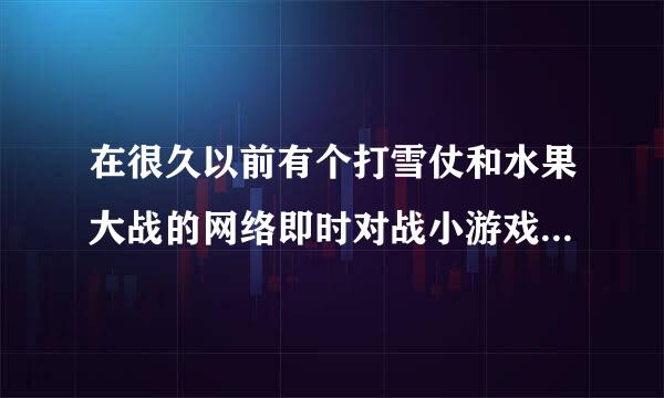 在很久以前有个打雪仗和水果大战的网络即时对战小游戏有谁还记得吗··