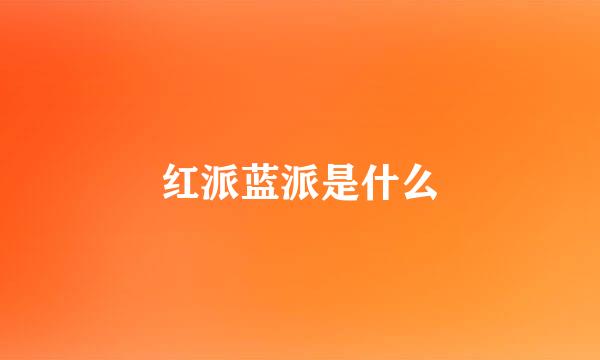 红派蓝派是什么