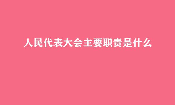 人民代表大会主要职责是什么