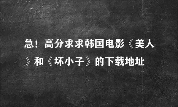 急！高分求求韩国电影《美人》和《坏小子》的下载地址