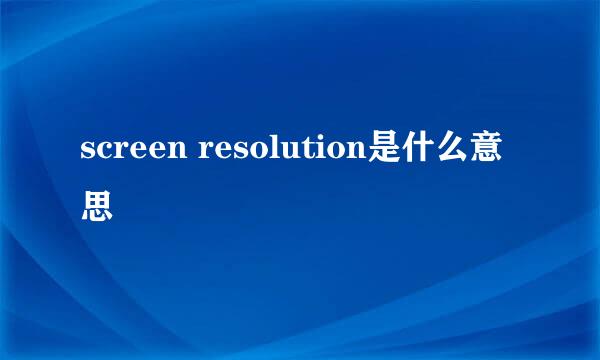 screen resolution是什么意思