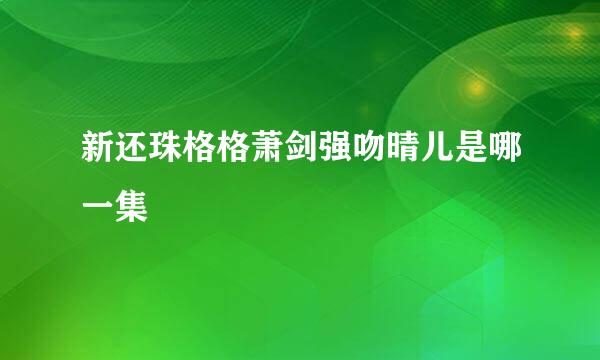 新还珠格格萧剑强吻晴儿是哪一集