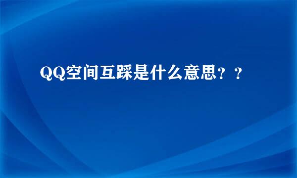 QQ空间互踩是什么意思？？