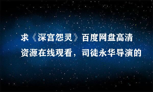 求《深宫怨灵》百度网盘高清资源在线观看，司徒永华导演的