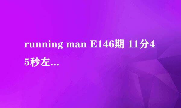 running man E146期 11分45秒左右开始的背景音乐是什么？