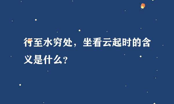 行至水穷处，坐看云起时的含义是什么？