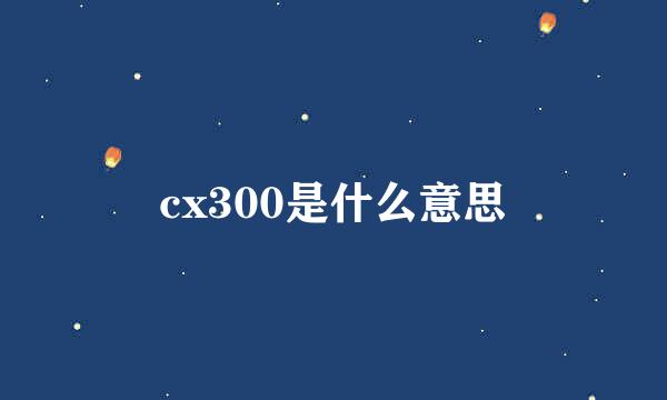 cx300是什么意思