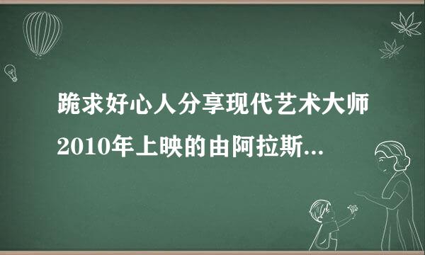 跪求好心人分享现代艺术大师2010年上映的由阿拉斯泰尔·苏克主演的免费高清百度云资源