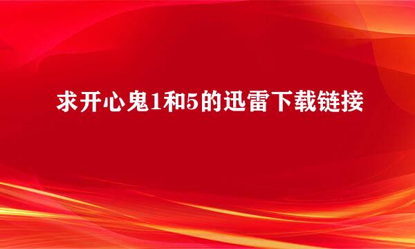 求开心鬼1和5的迅雷下载链接