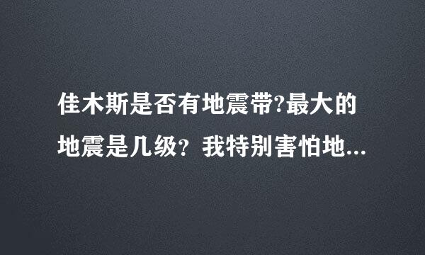 佳木斯是否有地震带?最大的地震是几级？我特别害怕地震，怎么办？